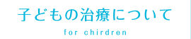 カナル歯科　子どもの治療について(for chirdren)
